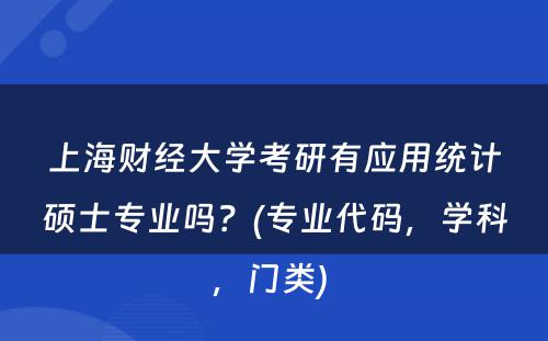 上海财经大学考研有应用统计硕士专业吗？(专业代码，学科，门类) 