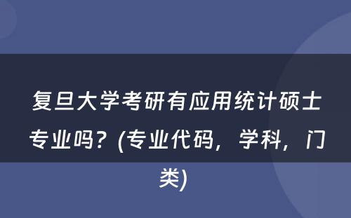 复旦大学考研有应用统计硕士专业吗？(专业代码，学科，门类) 