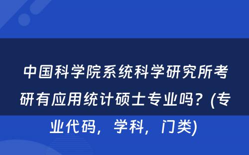 中国科学院系统科学研究所考研有应用统计硕士专业吗？(专业代码，学科，门类) 