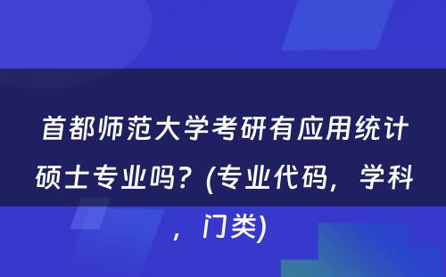 首都师范大学考研有应用统计硕士专业吗？(专业代码，学科，门类) 