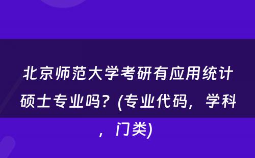 北京师范大学考研有应用统计硕士专业吗？(专业代码，学科，门类) 