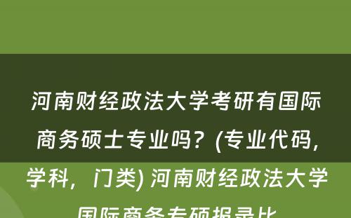 河南财经政法大学考研有国际商务硕士专业吗？(专业代码，学科，门类) 河南财经政法大学国际商务专硕报录比