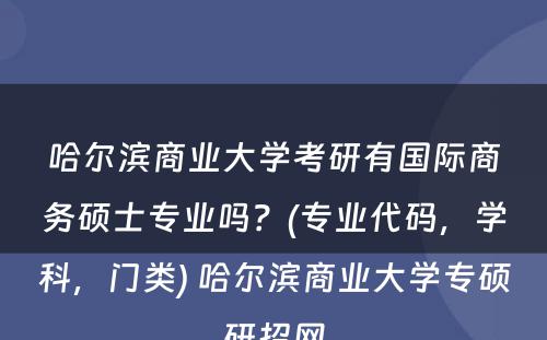 哈尔滨商业大学考研有国际商务硕士专业吗？(专业代码，学科，门类) 哈尔滨商业大学专硕研招网