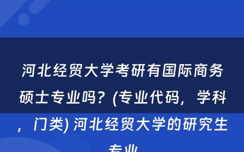 河北经贸大学考研有国际商务硕士专业吗？(专业代码，学科，门类) 河北经贸大学的研究生专业