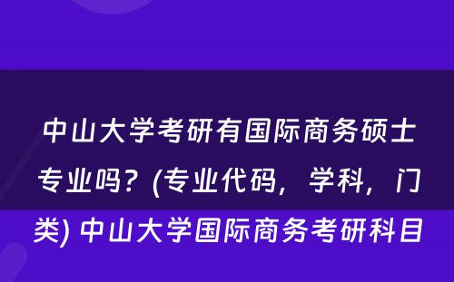 中山大学考研有国际商务硕士专业吗？(专业代码，学科，门类) 中山大学国际商务考研科目