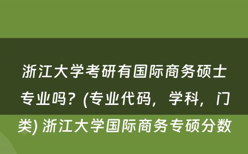 浙江大学考研有国际商务硕士专业吗？(专业代码，学科，门类) 浙江大学国际商务专硕分数