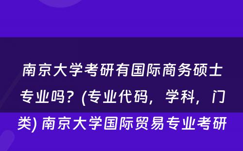 南京大学考研有国际商务硕士专业吗？(专业代码，学科，门类) 南京大学国际贸易专业考研