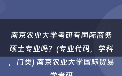 南京农业大学考研有国际商务硕士专业吗？(专业代码，学科，门类) 南京农业大学国际贸易学考研