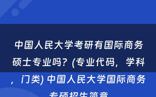 中国人民大学考研有国际商务硕士专业吗？(专业代码，学科，门类) 中国人民大学国际商务专硕招生简章