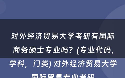 对外经济贸易大学考研有国际商务硕士专业吗？(专业代码，学科，门类) 对外经济贸易大学国际贸易专业考研