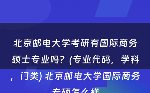 北京邮电大学考研有国际商务硕士专业吗？(专业代码，学科，门类) 北京邮电大学国际商务专硕怎么样