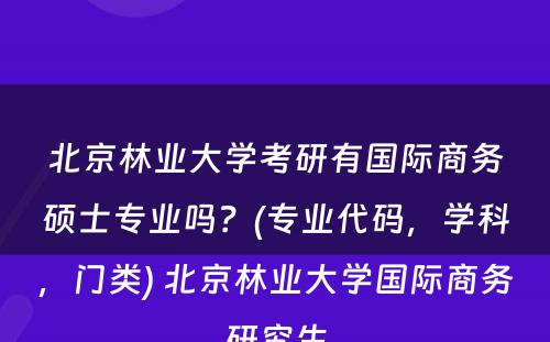 北京林业大学考研有国际商务硕士专业吗？(专业代码，学科，门类) 北京林业大学国际商务研究生