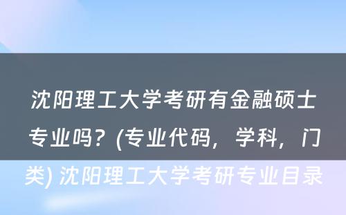 沈阳理工大学考研有金融硕士专业吗？(专业代码，学科，门类) 沈阳理工大学考研专业目录