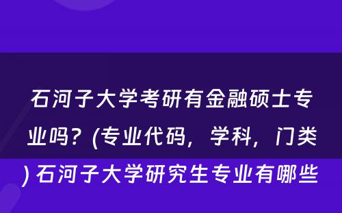 石河子大学考研有金融硕士专业吗？(专业代码，学科，门类) 石河子大学研究生专业有哪些