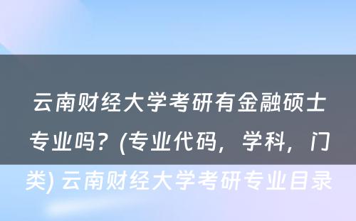 云南财经大学考研有金融硕士专业吗？(专业代码，学科，门类) 云南财经大学考研专业目录