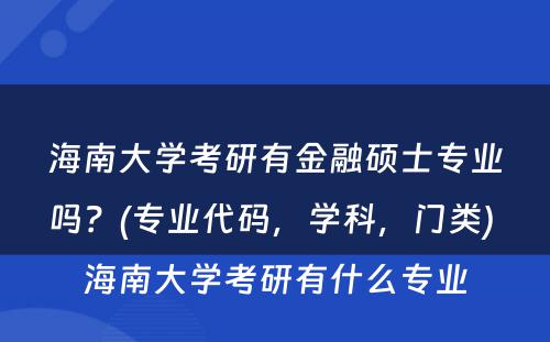 海南大学考研有金融硕士专业吗？(专业代码，学科，门类) 海南大学考研有什么专业