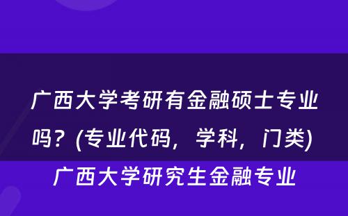 广西大学考研有金融硕士专业吗？(专业代码，学科，门类) 广西大学研究生金融专业