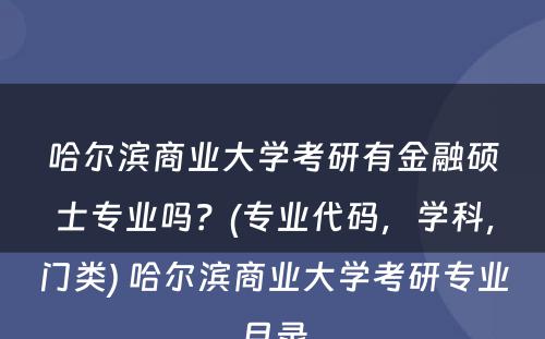 哈尔滨商业大学考研有金融硕士专业吗？(专业代码，学科，门类) 哈尔滨商业大学考研专业目录