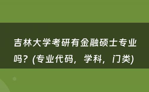 吉林大学考研有金融硕士专业吗？(专业代码，学科，门类) 