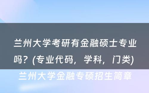 兰州大学考研有金融硕士专业吗？(专业代码，学科，门类) 兰州大学金融专硕招生简章