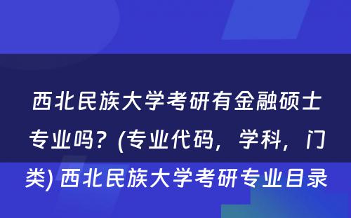 西北民族大学考研有金融硕士专业吗？(专业代码，学科，门类) 西北民族大学考研专业目录