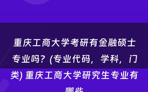 重庆工商大学考研有金融硕士专业吗？(专业代码，学科，门类) 重庆工商大学研究生专业有哪些