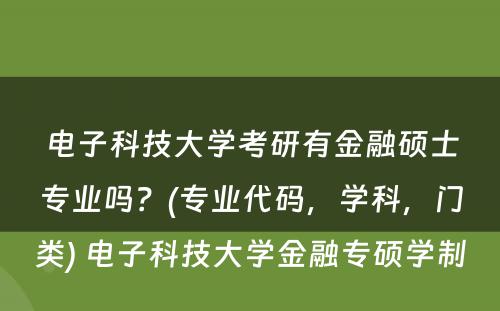 电子科技大学考研有金融硕士专业吗？(专业代码，学科，门类) 电子科技大学金融专硕学制