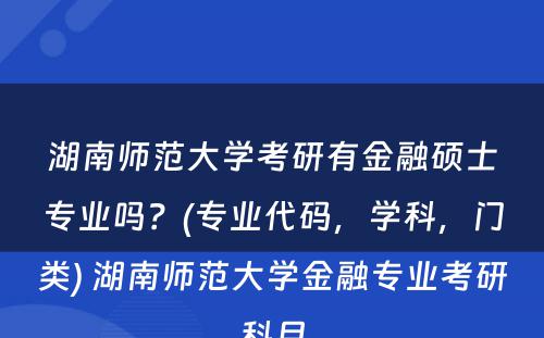 湖南师范大学考研有金融硕士专业吗？(专业代码，学科，门类) 湖南师范大学金融专业考研科目