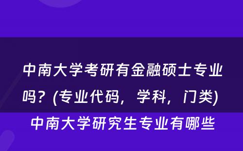 中南大学考研有金融硕士专业吗？(专业代码，学科，门类) 中南大学研究生专业有哪些