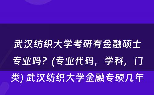 武汉纺织大学考研有金融硕士专业吗？(专业代码，学科，门类) 武汉纺织大学金融专硕几年