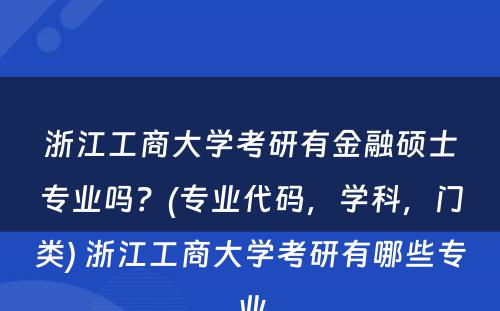 浙江工商大学考研有金融硕士专业吗？(专业代码，学科，门类) 浙江工商大学考研有哪些专业