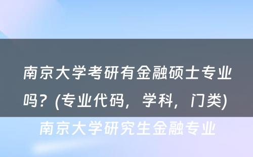 南京大学考研有金融硕士专业吗？(专业代码，学科，门类) 南京大学研究生金融专业