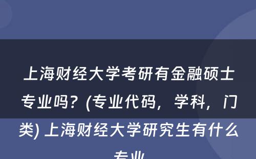 上海财经大学考研有金融硕士专业吗？(专业代码，学科，门类) 上海财经大学研究生有什么专业