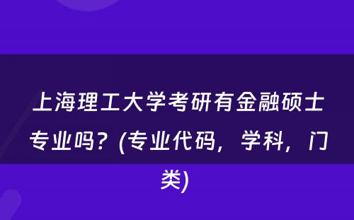 上海理工大学考研有金融硕士专业吗？(专业代码，学科，门类) 