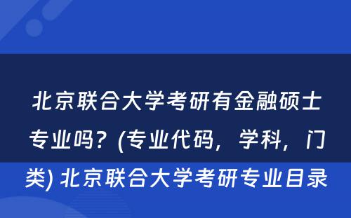 北京联合大学考研有金融硕士专业吗？(专业代码，学科，门类) 北京联合大学考研专业目录