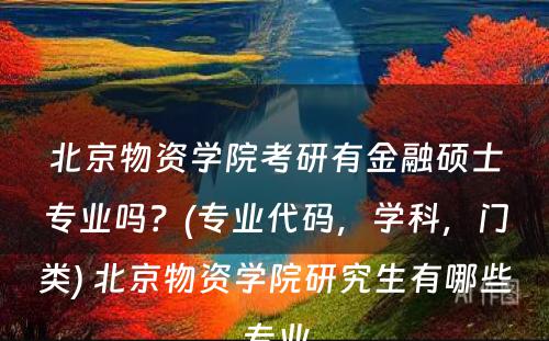 北京物资学院考研有金融硕士专业吗？(专业代码，学科，门类) 北京物资学院研究生有哪些专业