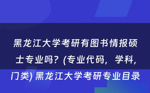 黑龙江大学考研有图书情报硕士专业吗？(专业代码，学科，门类) 黑龙江大学考研专业目录