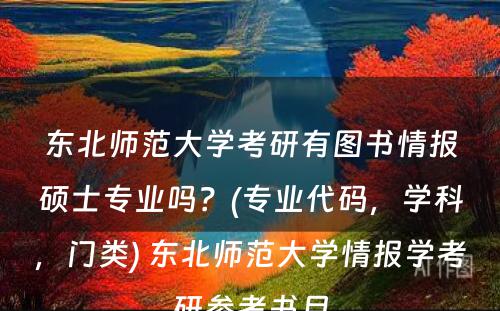 东北师范大学考研有图书情报硕士专业吗？(专业代码，学科，门类) 东北师范大学情报学考研参考书目