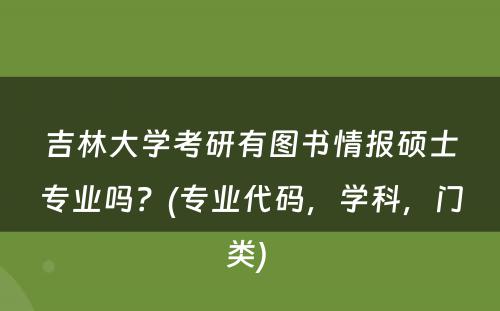 吉林大学考研有图书情报硕士专业吗？(专业代码，学科，门类) 