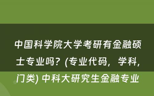 中国科学院大学考研有金融硕士专业吗？(专业代码，学科，门类) 中科大研究生金融专业