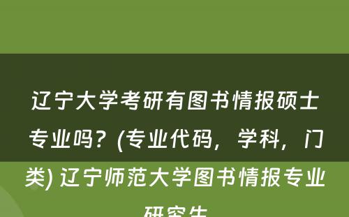 辽宁大学考研有图书情报硕士专业吗？(专业代码，学科，门类) 辽宁师范大学图书情报专业研究生