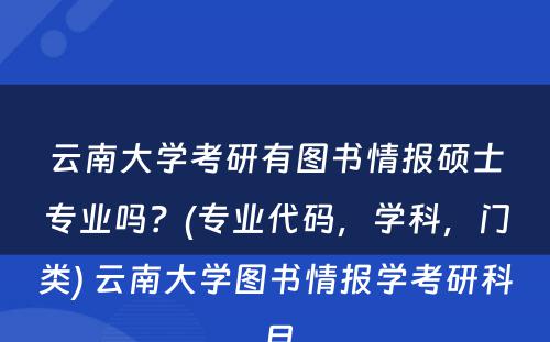 云南大学考研有图书情报硕士专业吗？(专业代码，学科，门类) 云南大学图书情报学考研科目