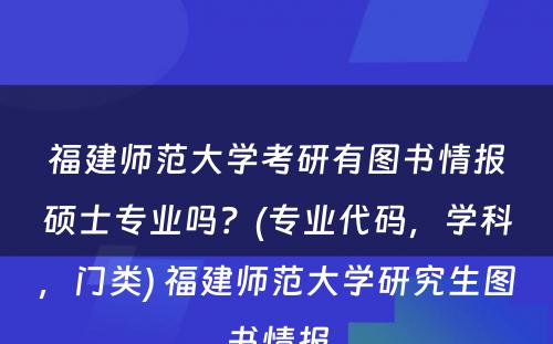 福建师范大学考研有图书情报硕士专业吗？(专业代码，学科，门类) 福建师范大学研究生图书情报