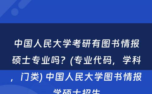 中国人民大学考研有图书情报硕士专业吗？(专业代码，学科，门类) 中国人民大学图书情报学硕士招生