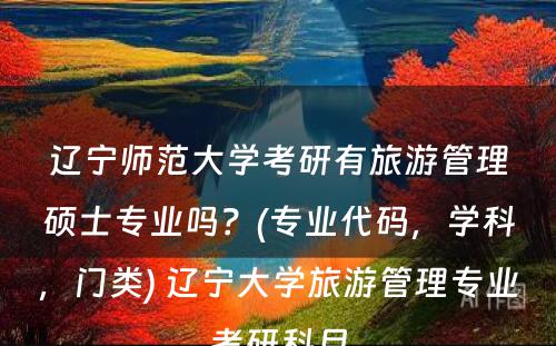 辽宁师范大学考研有旅游管理硕士专业吗？(专业代码，学科，门类) 辽宁大学旅游管理专业考研科目