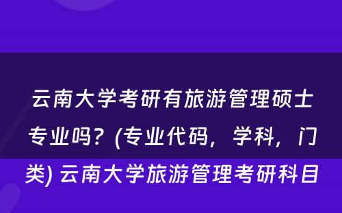 云南大学考研有旅游管理硕士专业吗？(专业代码，学科，门类) 云南大学旅游管理考研科目