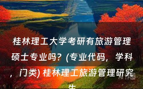 桂林理工大学考研有旅游管理硕士专业吗？(专业代码，学科，门类) 桂林理工旅游管理研究生