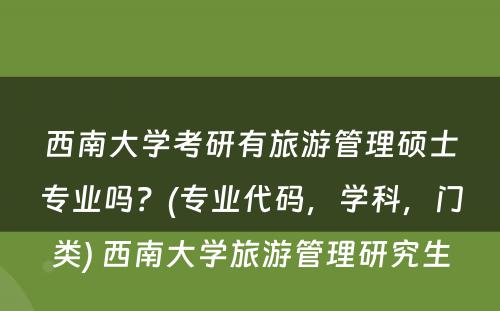 西南大学考研有旅游管理硕士专业吗？(专业代码，学科，门类) 西南大学旅游管理研究生