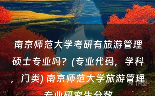 南京师范大学考研有旅游管理硕士专业吗？(专业代码，学科，门类) 南京师范大学旅游管理专业研究生分数