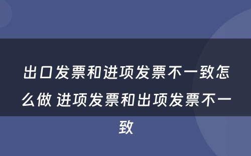 出口发票和进项发票不一致怎么做 进项发票和出项发票不一致